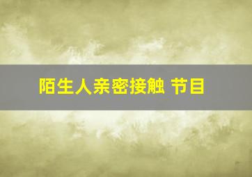 陌生人亲密接触 节目